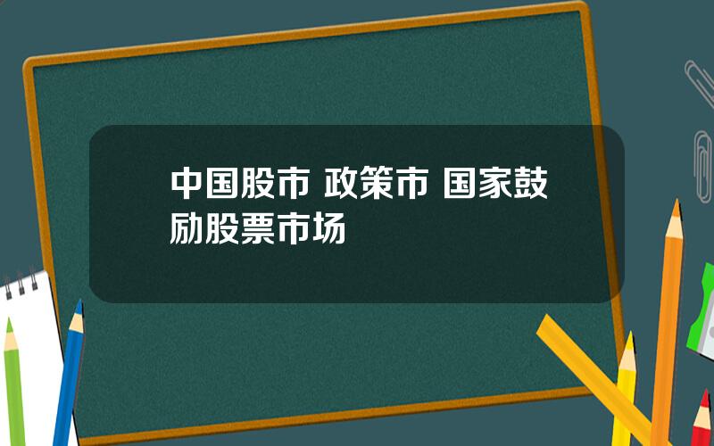 中国股市 政策市 国家鼓励股票市场